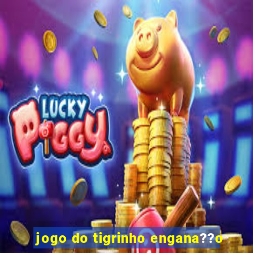 jogo do tigrinho engana??o