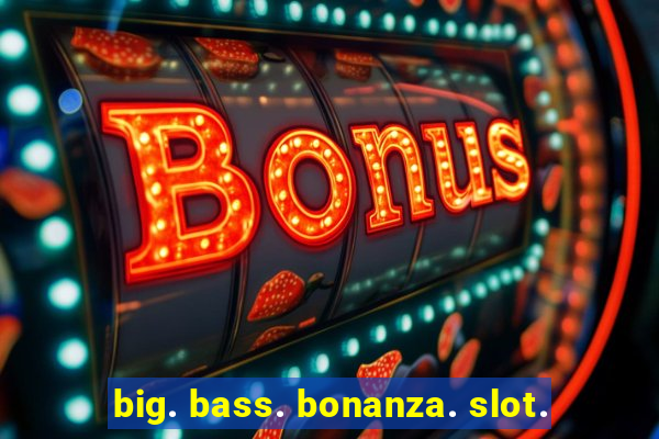 big. bass. bonanza. slot.