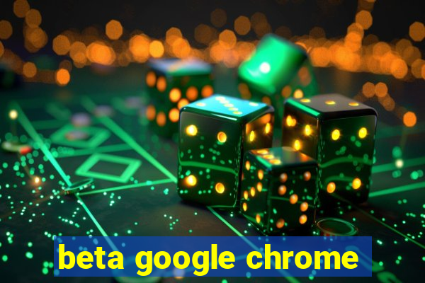 beta google chrome