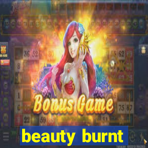 beauty burnt