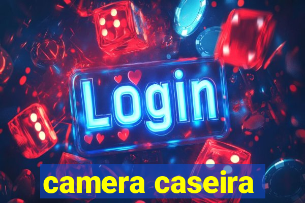 camera caseira