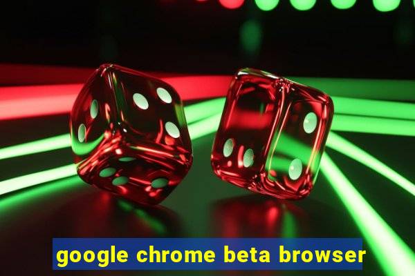 google chrome beta browser